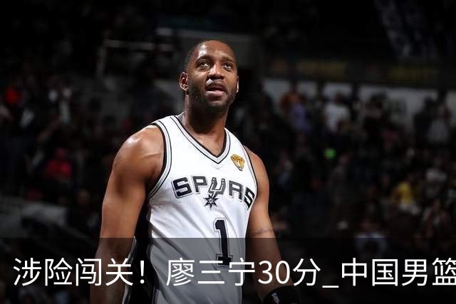 涉险闯关！廖三宁30分 中国男篮4人得分上双淘汰沙特闯入亚运4强